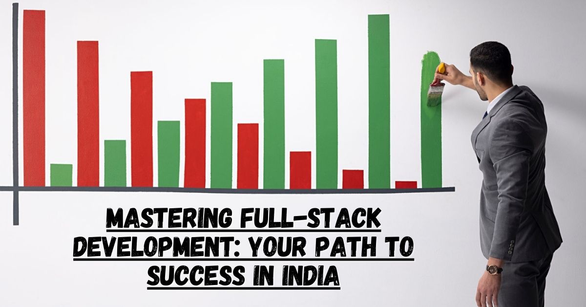 Mastering Full-Stack Development- Your Path to Success in India